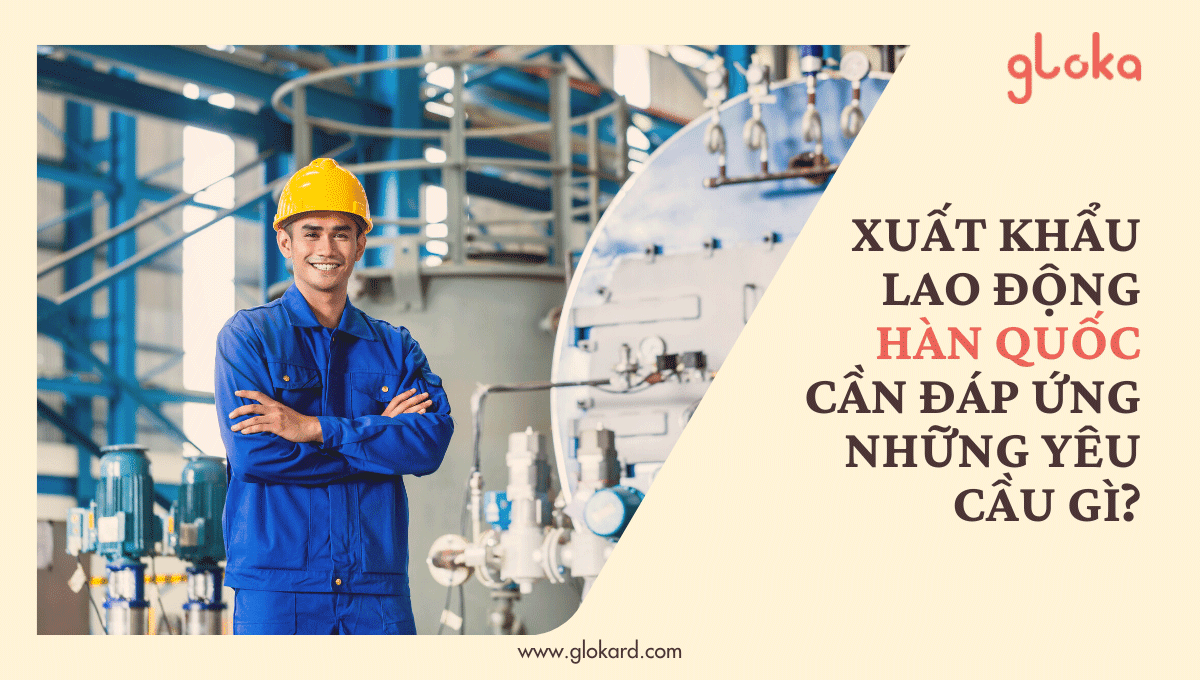 Xuất khẩu lao động Hàn Quốc cần đáp ứng những yêu cầu gì